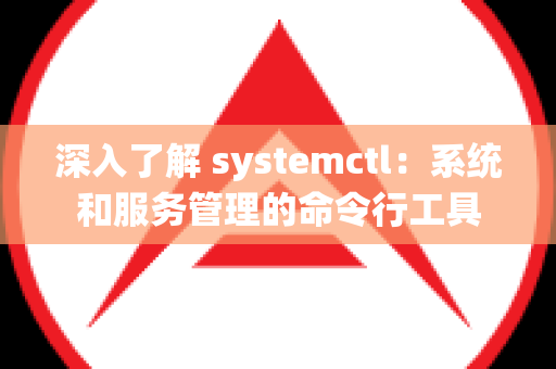 深入了解 systemctl：系统和服务管理的命令行工具