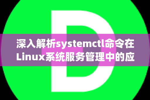 深入解析systemctl命令在Linux系统服务管理中的应用