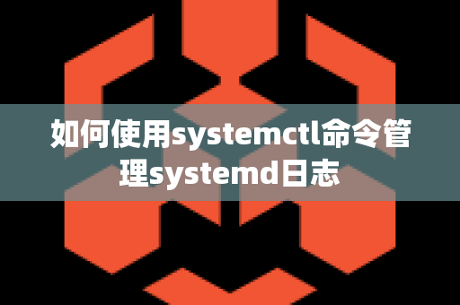 如何使用systemctl命令管理systemd日志