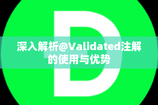 深入解析@Validated注解的使用与优势