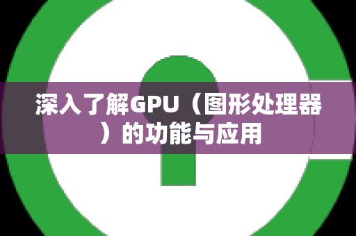 深入了解GPU（图形处理器）的功能与应用