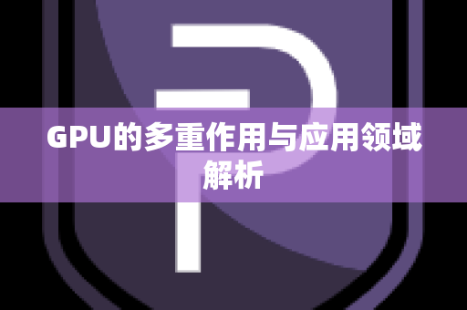 GPU的多重作用与应用领域解析