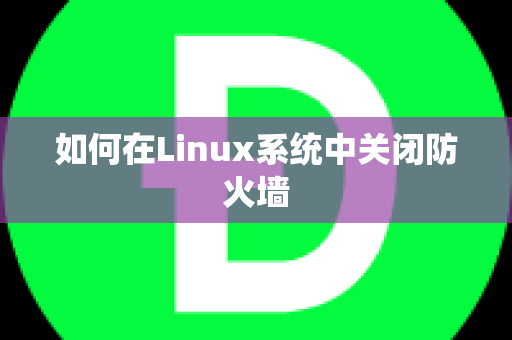 如何在Linux系统中关闭防火墙