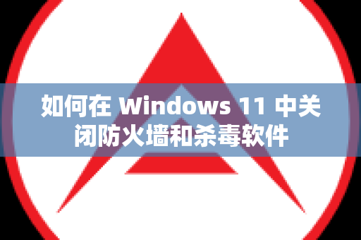 如何在 Windows 11 中关闭防火墙和杀毒软件