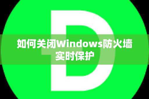 如何关闭Windows防火墙实时保护