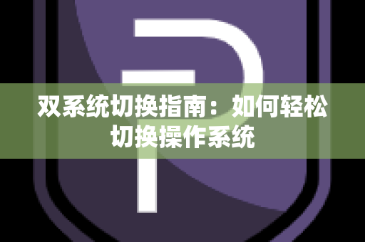 双系统切换指南：如何轻松切换操作系统