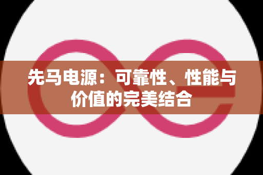 先马电源：可靠性、性能与价值的完美结合