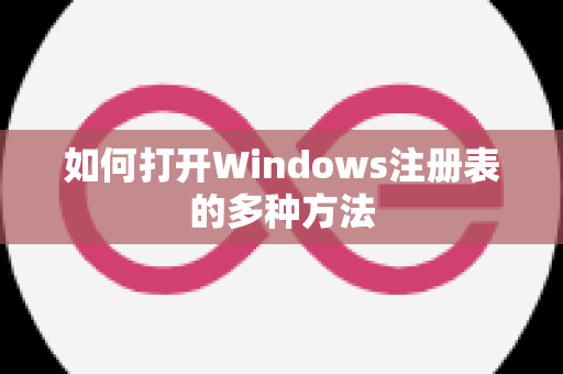 如何打开Windows注册表的多种方法