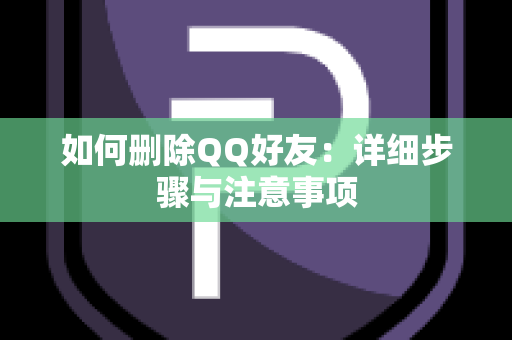 如何删除QQ好友：详细步骤与注意事项