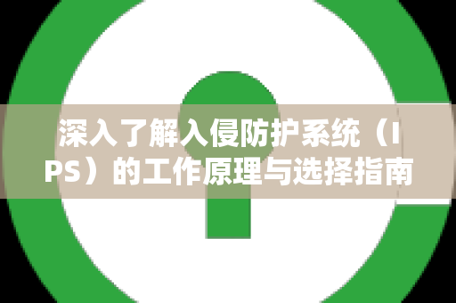 深入了解入侵防护系统（IPS）的工作原理与选择指南