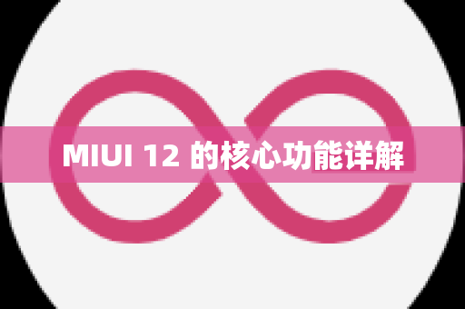 MIUI 12 的核心功能详解