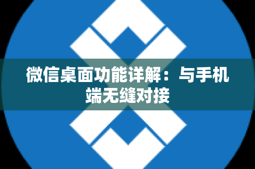 微信桌面功能详解：与手机端无缝对接