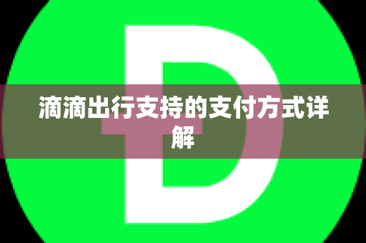 滴滴出行支持的支付方式详解