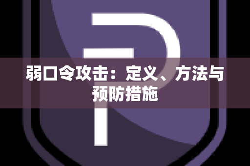 弱口令攻击：定义、方法与预防措施