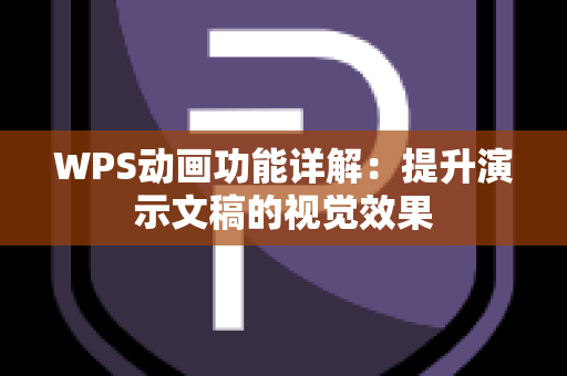 WPS动画功能详解：提升演示文稿的视觉效果