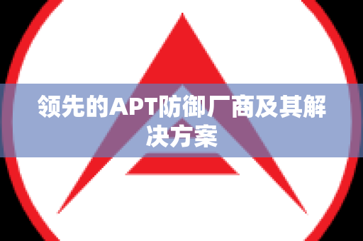 领先的APT防御厂商及其解决方案