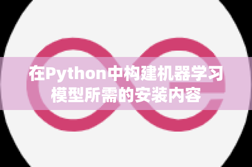 在Python中构建机器学习模型所需的安装内容