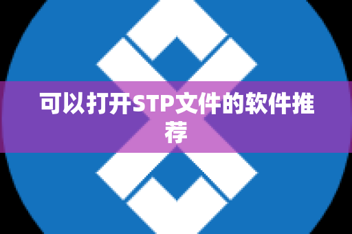 可以打开STP文件的软件推荐