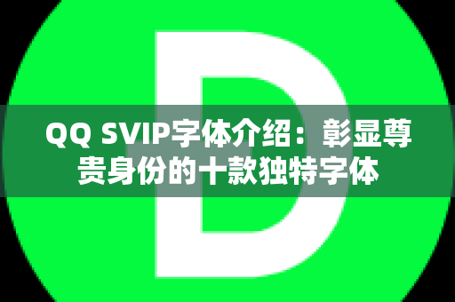 QQ SVIP字体介绍：彰显尊贵身份的十款独特字体