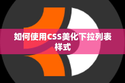 如何使用CSS美化下拉列表样式