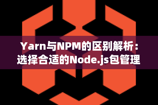 Yarn与NPM的区别解析：选择合适的Node.js包管理器