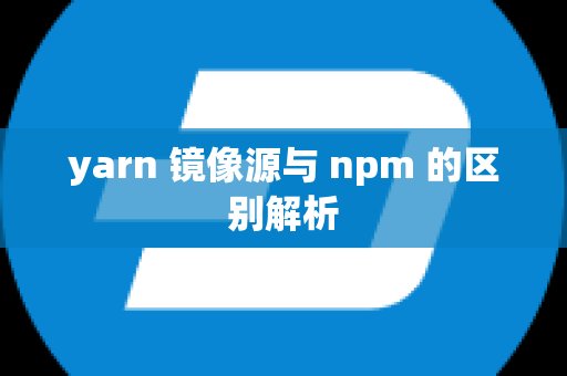 yarn 镜像源与 npm 的区别解析