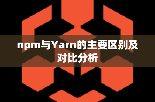 npm与Yarn的主要区别及对比分析