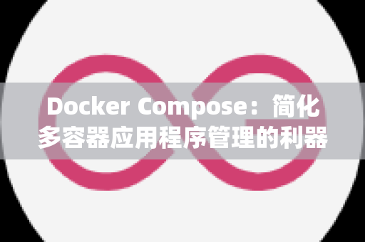 Docker Compose：简化多容器应用程序管理的利器