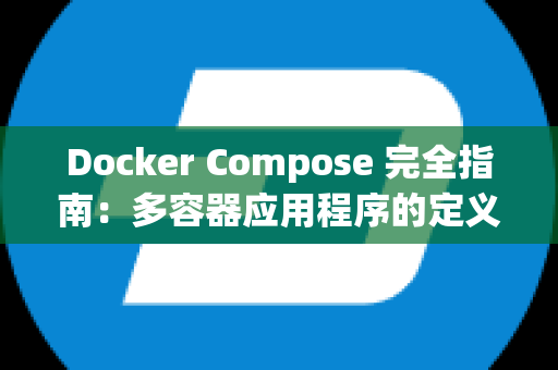 Docker Compose 完全指南：多容器应用程序的定义与管理