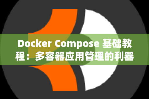 Docker Compose 基础教程：多容器应用管理的利器