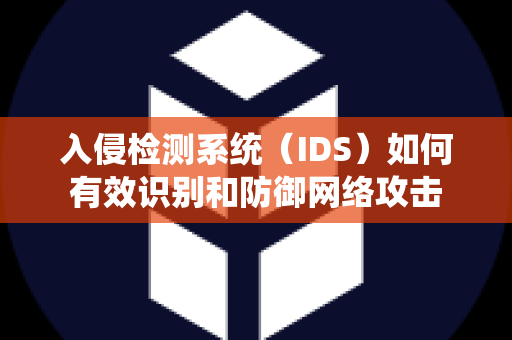 入侵检测系统（IDS）如何有效识别和防御网络攻击