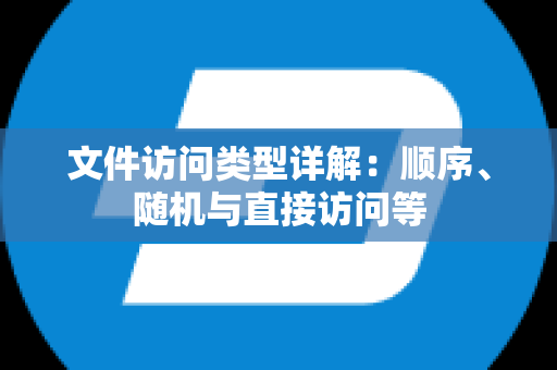 文件访问类型详解：顺序、随机与直接访问等