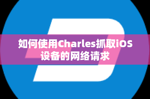 如何使用Charles抓取iOS设备的网络请求