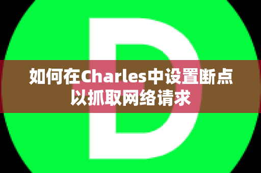 如何在Charles中设置断点以抓取网络请求