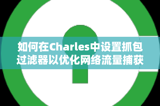 如何在Charles中设置抓包过滤器以优化网络流量捕获