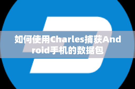 如何使用Charles捕获Android手机的数据包