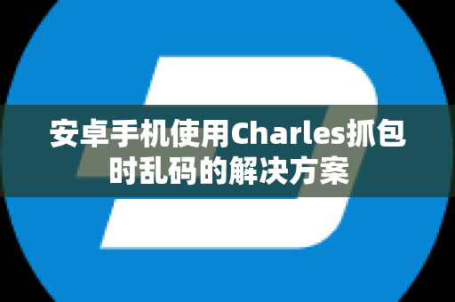 安卓手机使用Charles抓包时乱码的解决方案