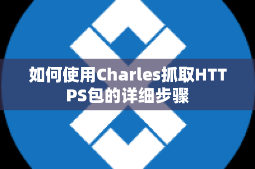 如何使用Charles抓取HTTPS包的详细步骤