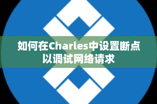 如何在Charles中设置断点以调试网络请求