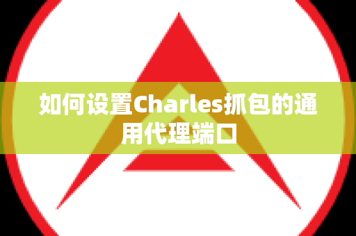 如何设置Charles抓包的通用代理端口