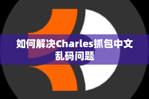 如何解决Charles抓包中文乱码问题