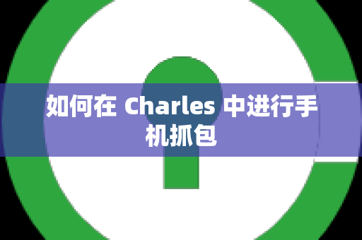 如何在 Charles 中进行手机抓包