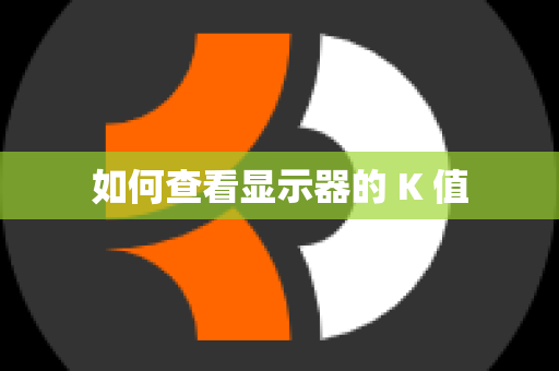 如何查看显示器的 K 值