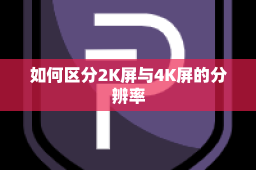 如何区分2K屏与4K屏的分辨率