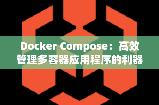 Docker Compose：高效管理多容器应用程序的利器