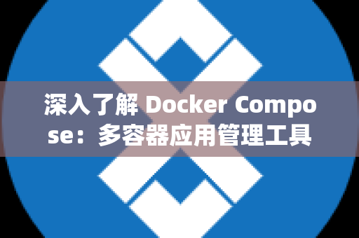 深入了解 Docker Compose：多容器应用管理工具