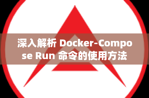 深入解析 Docker-Compose Run 命令的使用方法