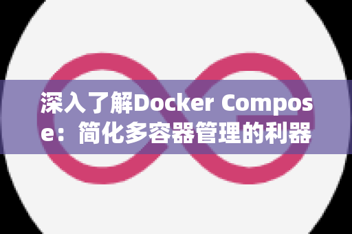 深入了解Docker Compose：简化多容器管理的利器