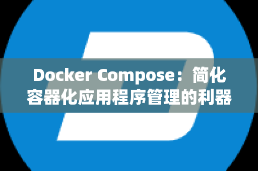 Docker Compose：简化容器化应用程序管理的利器