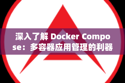 深入了解 Docker Compose：多容器应用管理的利器